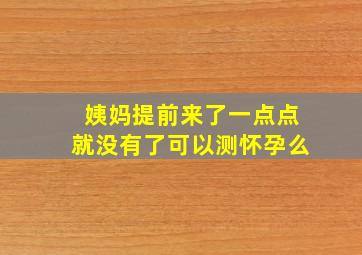 姨妈提前来了一点点就没有了可以测怀孕么