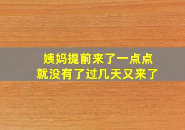 姨妈提前来了一点点就没有了过几天又来了