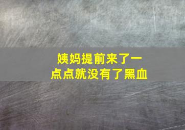 姨妈提前来了一点点就没有了黑血