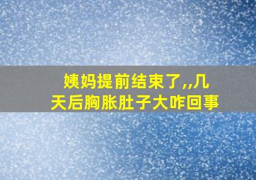 姨妈提前结束了,,几天后胸胀肚子大咋回事