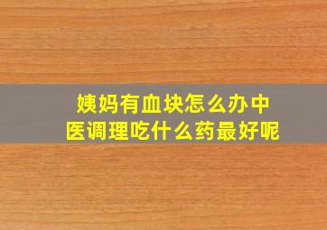 姨妈有血块怎么办中医调理吃什么药最好呢