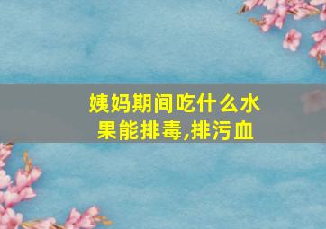 姨妈期间吃什么水果能排毒,排污血