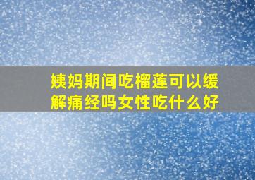 姨妈期间吃榴莲可以缓解痛经吗女性吃什么好