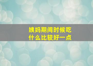 姨妈期间时候吃什么比较好一点