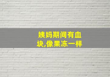 姨妈期间有血块,像果冻一样