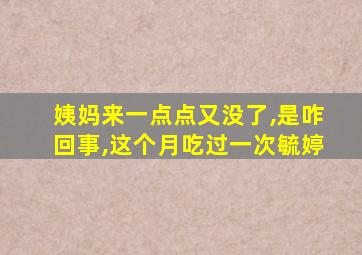 姨妈来一点点又没了,是咋回事,这个月吃过一次毓婷