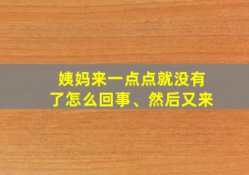 姨妈来一点点就没有了怎么回事、然后又来