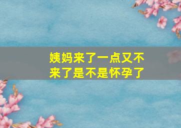 姨妈来了一点又不来了是不是怀孕了