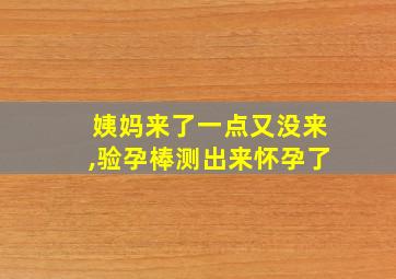 姨妈来了一点又没来,验孕棒测出来怀孕了