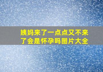 姨妈来了一点点又不来了会是怀孕吗图片大全