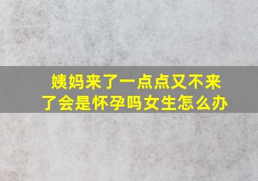 姨妈来了一点点又不来了会是怀孕吗女生怎么办