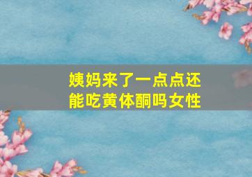 姨妈来了一点点还能吃黄体酮吗女性