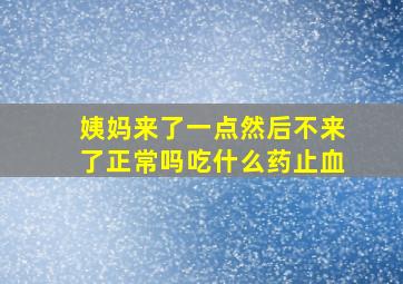 姨妈来了一点然后不来了正常吗吃什么药止血