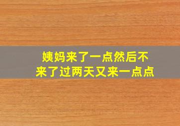 姨妈来了一点然后不来了过两天又来一点点