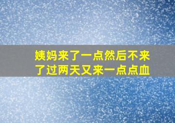 姨妈来了一点然后不来了过两天又来一点点血