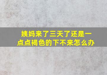 姨妈来了三天了还是一点点褐色的下不来怎么办