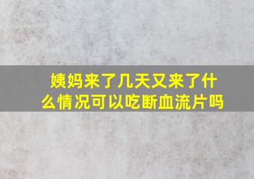 姨妈来了几天又来了什么情况可以吃断血流片吗