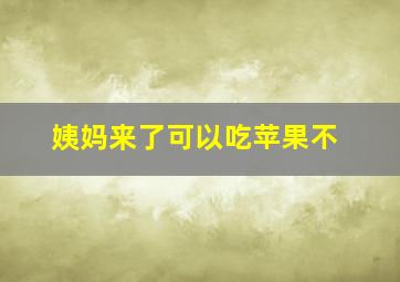 姨妈来了可以吃苹果不