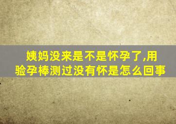 姨妈没来是不是怀孕了,用验孕棒测过没有怀是怎么回事