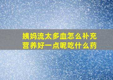 姨妈流太多血怎么补充营养好一点呢吃什么药