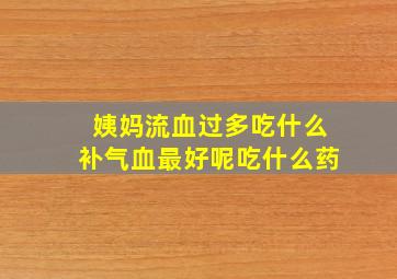 姨妈流血过多吃什么补气血最好呢吃什么药