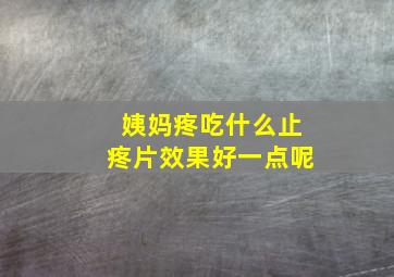 姨妈疼吃什么止疼片效果好一点呢