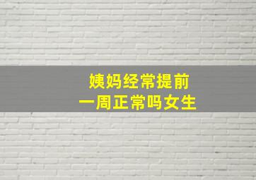 姨妈经常提前一周正常吗女生