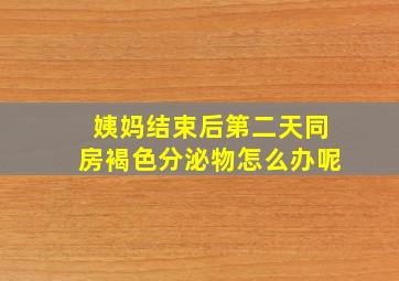 姨妈结束后第二天同房褐色分泌物怎么办呢