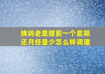 姨妈老是提前一个星期还月经量少怎么样调理