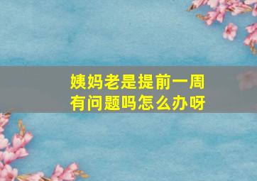 姨妈老是提前一周有问题吗怎么办呀