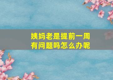 姨妈老是提前一周有问题吗怎么办呢