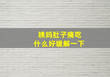 姨妈肚子痛吃什么好缓解一下