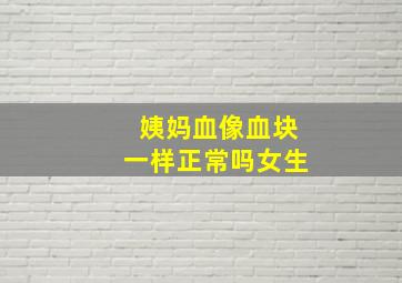 姨妈血像血块一样正常吗女生