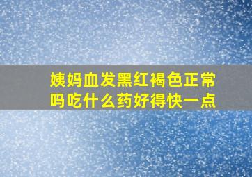 姨妈血发黑红褐色正常吗吃什么药好得快一点