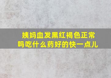 姨妈血发黑红褐色正常吗吃什么药好的快一点儿