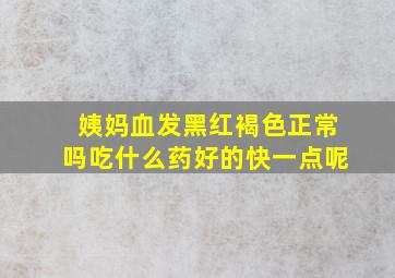 姨妈血发黑红褐色正常吗吃什么药好的快一点呢