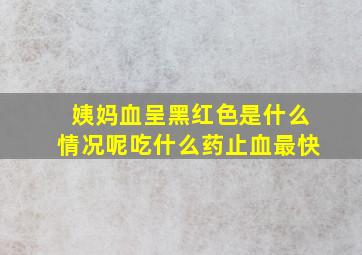 姨妈血呈黑红色是什么情况呢吃什么药止血最快