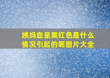 姨妈血呈黑红色是什么情况引起的呢图片大全