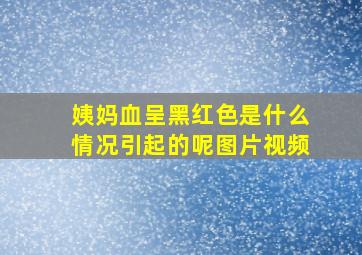 姨妈血呈黑红色是什么情况引起的呢图片视频