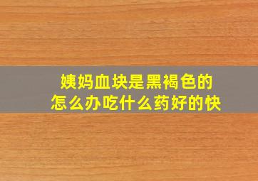 姨妈血块是黑褐色的怎么办吃什么药好的快