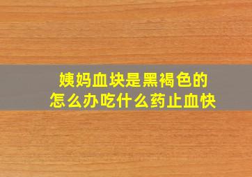 姨妈血块是黑褐色的怎么办吃什么药止血快