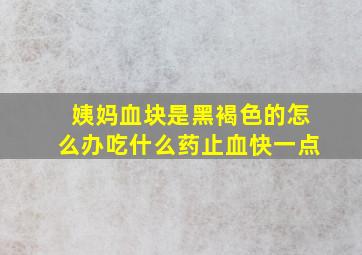 姨妈血块是黑褐色的怎么办吃什么药止血快一点