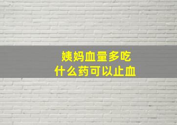 姨妈血量多吃什么药可以止血