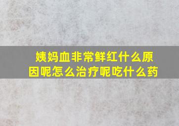 姨妈血非常鲜红什么原因呢怎么治疗呢吃什么药