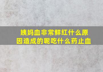 姨妈血非常鲜红什么原因造成的呢吃什么药止血