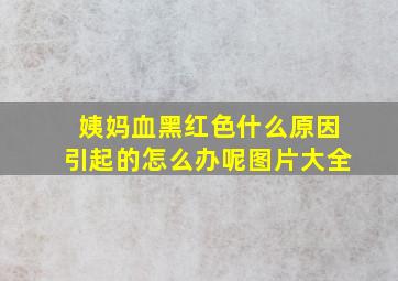 姨妈血黑红色什么原因引起的怎么办呢图片大全