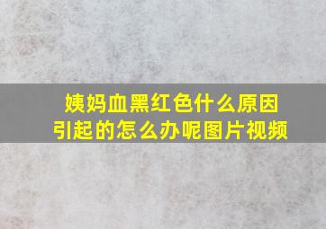 姨妈血黑红色什么原因引起的怎么办呢图片视频