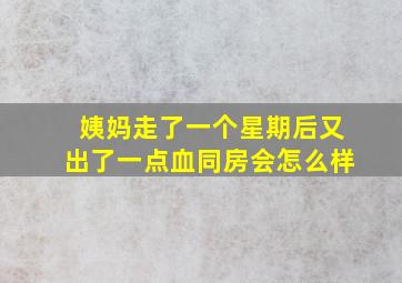 姨妈走了一个星期后又出了一点血同房会怎么样