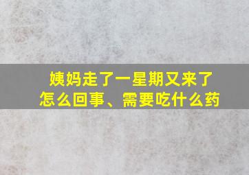 姨妈走了一星期又来了怎么回事、需要吃什么药