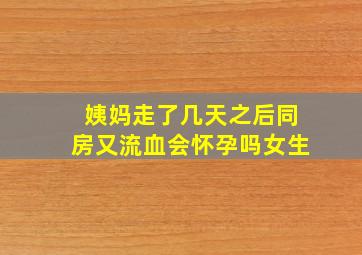 姨妈走了几天之后同房又流血会怀孕吗女生